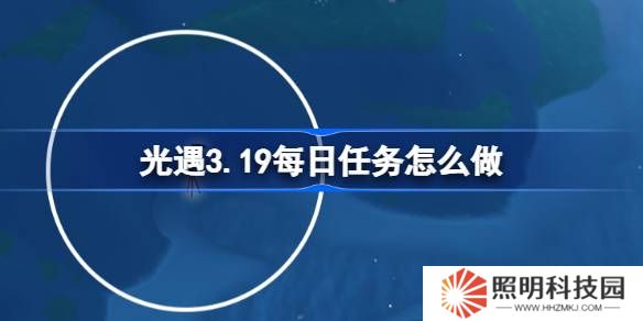 光遇3.19每日任务怎么做-光遇3月19日每日任务做法攻略