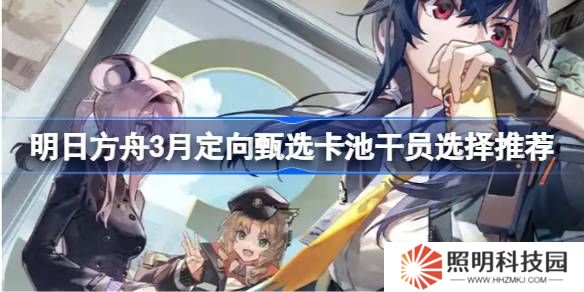 明日方舟3月定向甄选卡池干员怎么选-明日方舟3月定向甄选卡池干员选择推荐